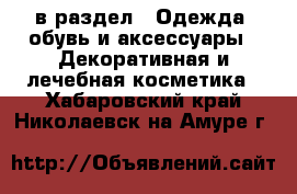  в раздел : Одежда, обувь и аксессуары » Декоративная и лечебная косметика . Хабаровский край,Николаевск-на-Амуре г.